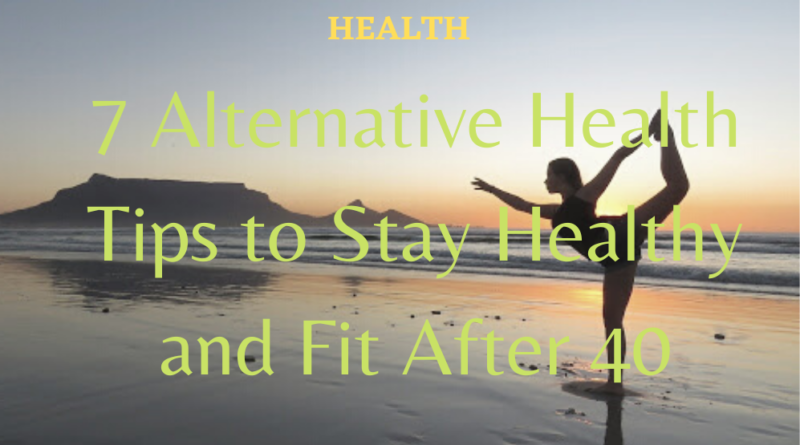 7 alternative health tips to be healthy after 40